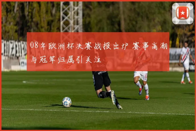 08年欧洲杯决赛战报出炉 赛事高潮与冠军归属引关注