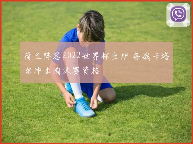 荷兰阵容2022世界杯出炉 备战卡塔尔冲击淘汰赛资格