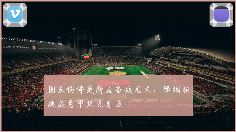 国米伤停更新后备战尤文，锋线轮换成意甲焦点看点