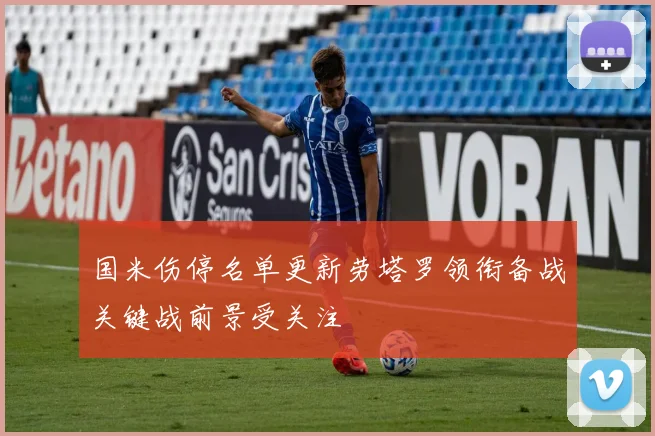 国米伤停名单更新劳塔罗领衔备战关键战前景受关注