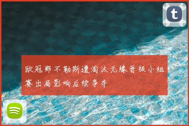 欧冠那不勒斯遭淘汰无缘晋级小组赛出局影响后续争夺
