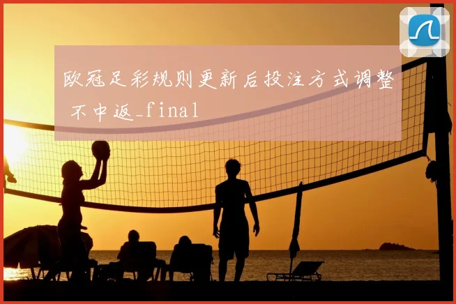 欧冠足彩规则更新后投注方式调整 不中返_final
