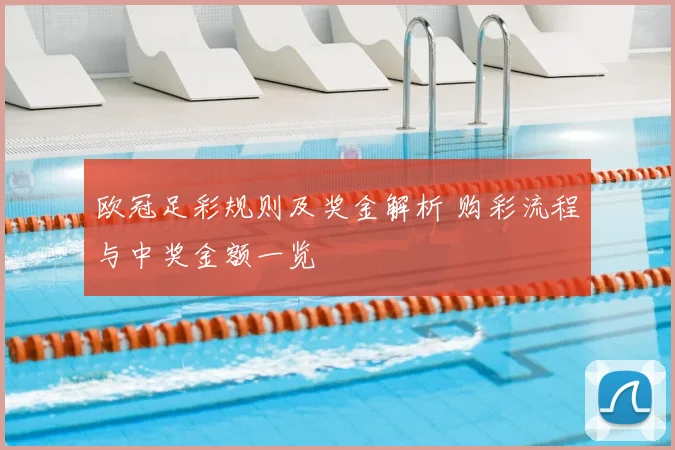 欧冠足彩规则及奖金解析 购彩流程与中奖金额一览