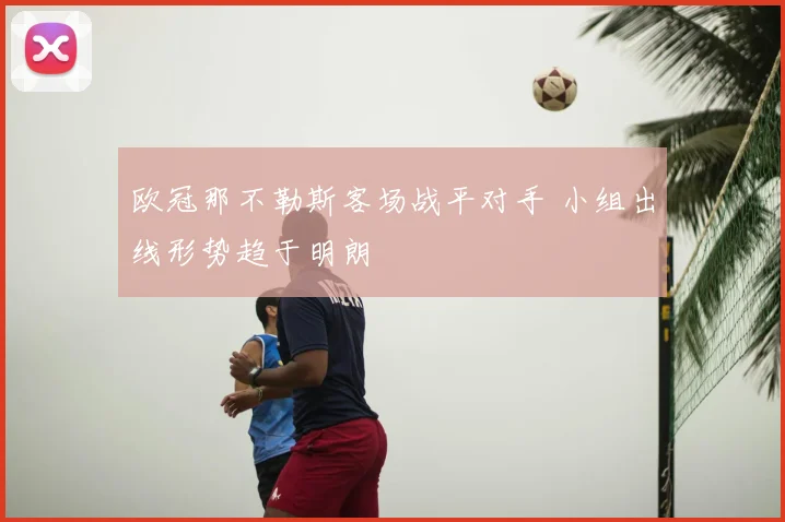 欧冠那不勒斯客场战平对手 小组出线形势趋于明朗