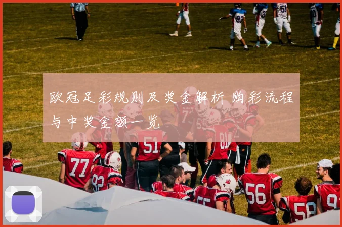 欧冠足彩规则及奖金解析 购彩流程与中奖金额一览