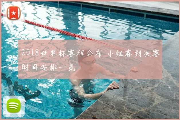 2018世界杯赛程公布 小组赛到决赛时间安排一览