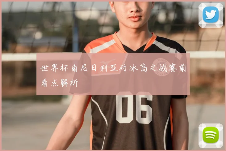世界杯南尼日利亚对冰岛之战赛前看点解析