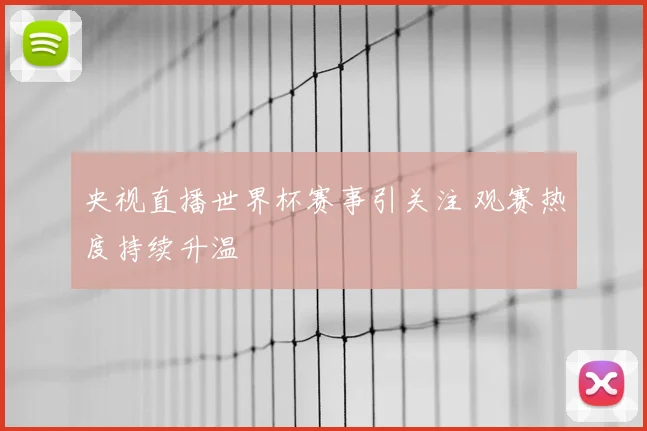 央视直播世界杯赛事引关注 观赛热度持续升温