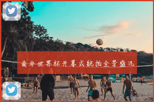 南非世界杯开幕式航拍全景盛况