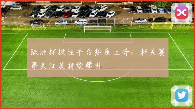 欧洲杯投注平台热度上升，相关赛事关注度持续攀升